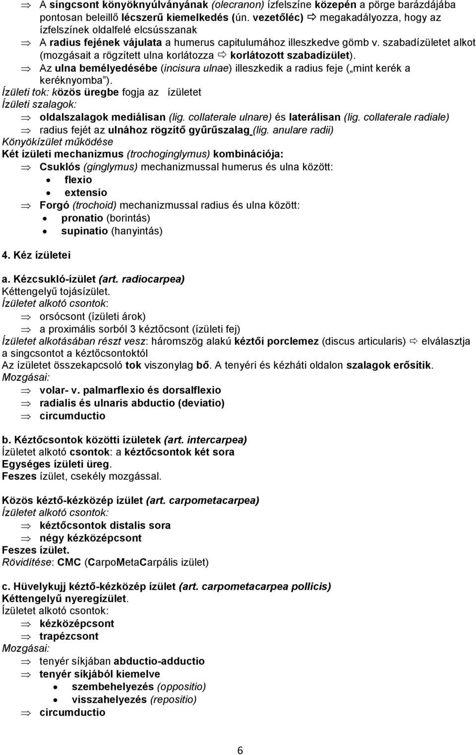 szabadízületet alkot (mozgásait a rögzített ulna korlátozza korlátozott szabadízület). Az ulna bemélyedésébe (incisura ulnae) illeszkedik a radius feje ( mint kerék a keréknyomba ).