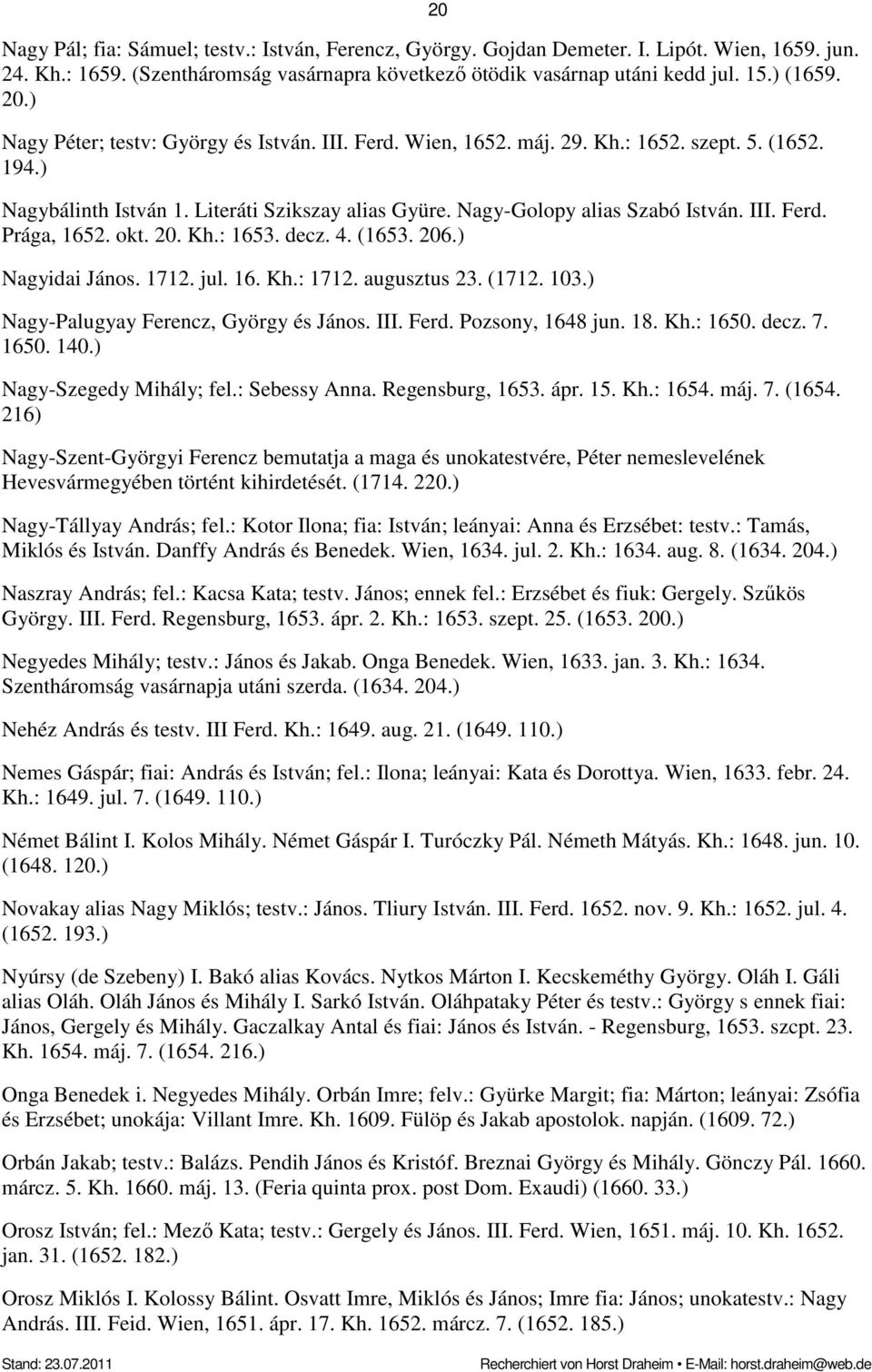 okt. 20. Kh.: 1653. decz. 4. (1653. 206.) Nagyidai János. 1712. jul. 16. Kh.: 1712. augusztus 23. (1712. 103.) Nagy-Palugyay Ferencz, György és János. III. Ferd. Pozsony, 1648 jun. 18. Kh.: 1650.