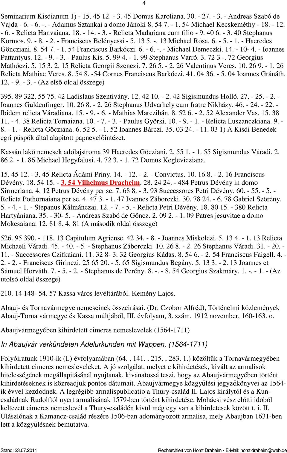 8. 54 7. - 1. 54 Franciscus Barkóczi. 6. - 6. -. - Michael Demeczki. 14. - 10-4. - Ioannes Pattantyus. 12. - 9. - 3. - Paulus Kis. 5. 99 4. - 1. 99 Stephanus Varró. 3. 72 3 -. 72 Georgius Mathóczi. 5. 15 3.