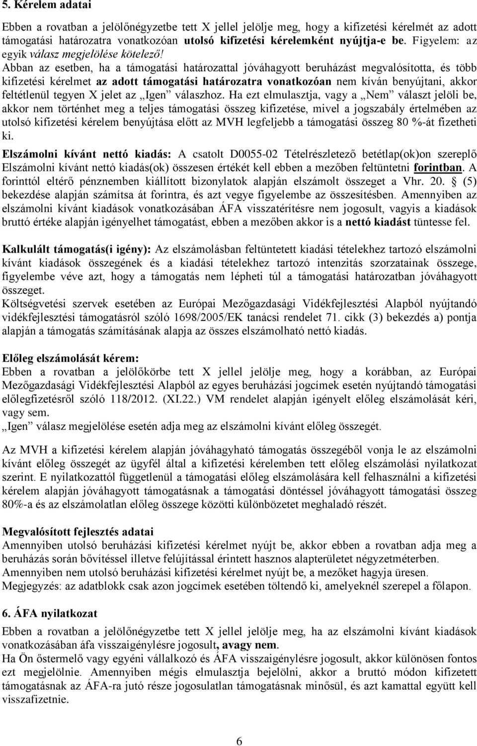 Abban az esetben, ha a támogatási határozattal jóváhagyott beruházást megvalósította, és több kifizetési kérelmet az adott támogatási határozatra vonatkozóan nem kíván benyújtani, akkor feltétlenül