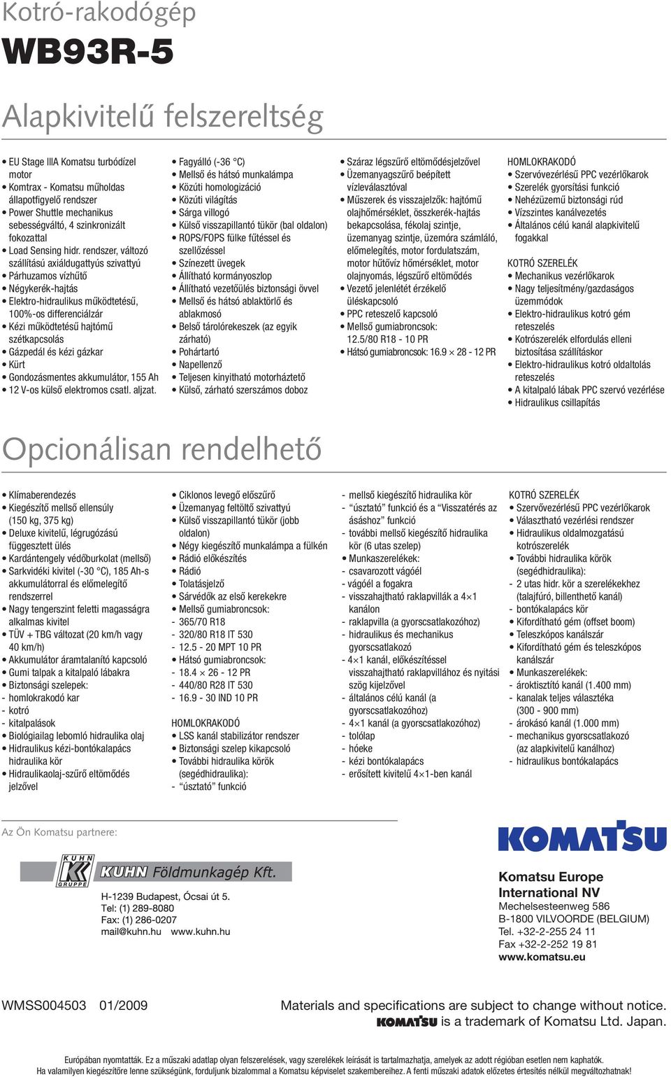 rendszer, változó szállítású axiáldugattyús szivattyú Párhuzamos vízhűtő Négykerék-hajtás Elektro-hidraulikus működtetésű, 100%-os differenciálzár Kézi működtetésű hajtómű szétkapcsolás Gázpedál és