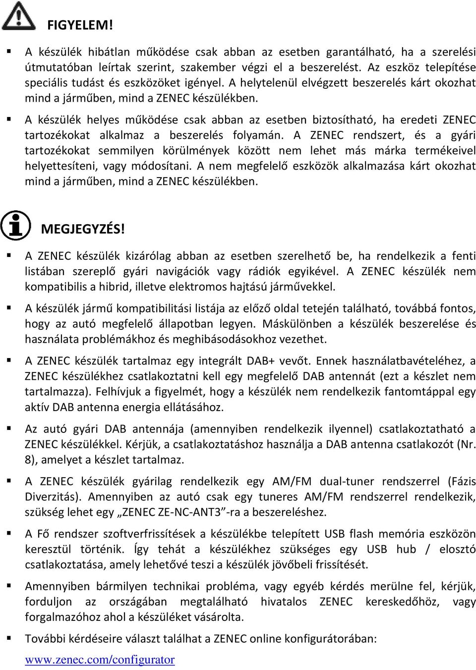 A készülék helyes működése csak abban az esetben biztosítható, ha eredeti ZENEC tartozékokat alkalmaz a beszerelés folyamán.