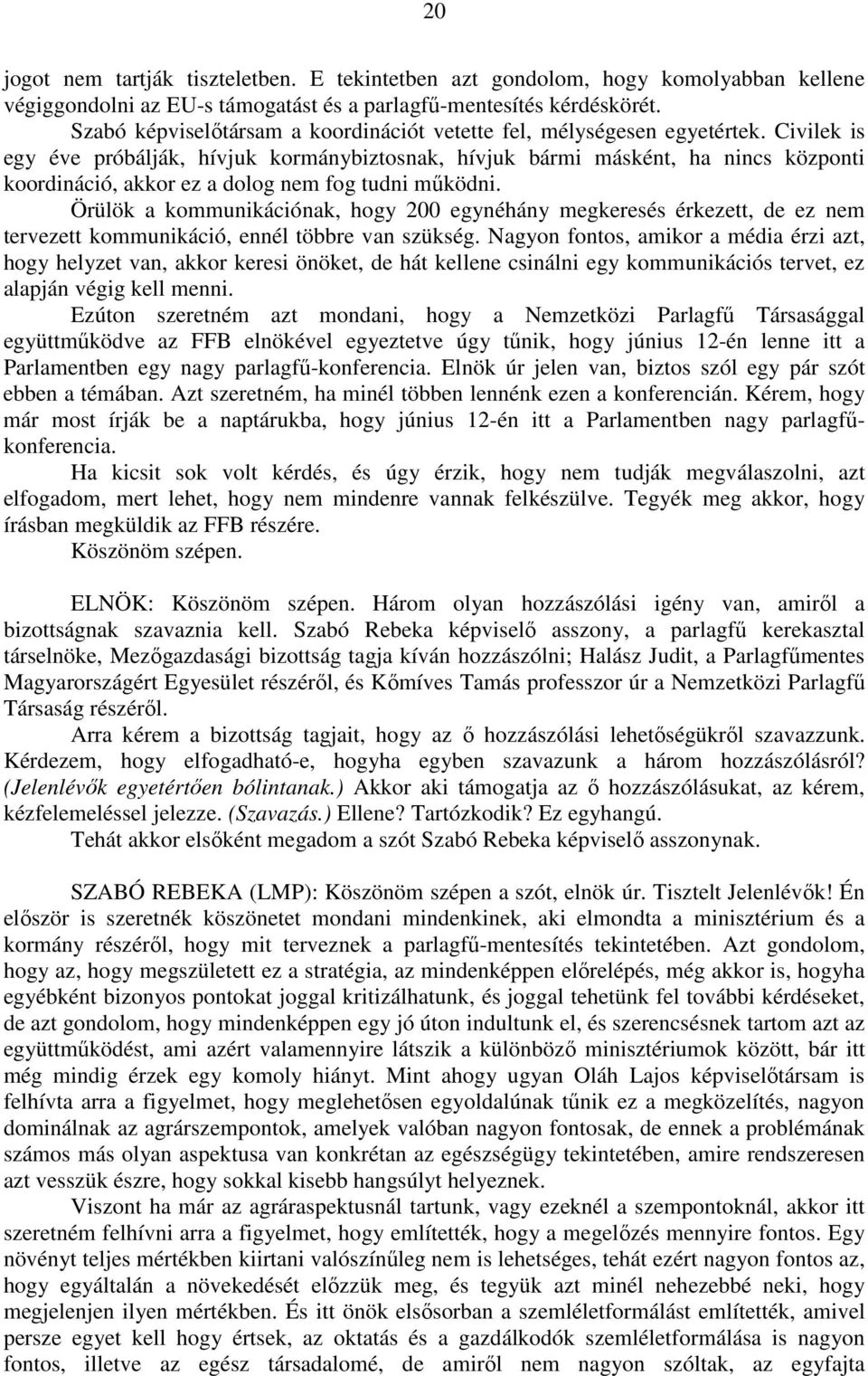 Civilek is egy éve próbálják, hívjuk kormánybiztosnak, hívjuk bármi másként, ha nincs központi koordináció, akkor ez a dolog nem fog tudni működni.