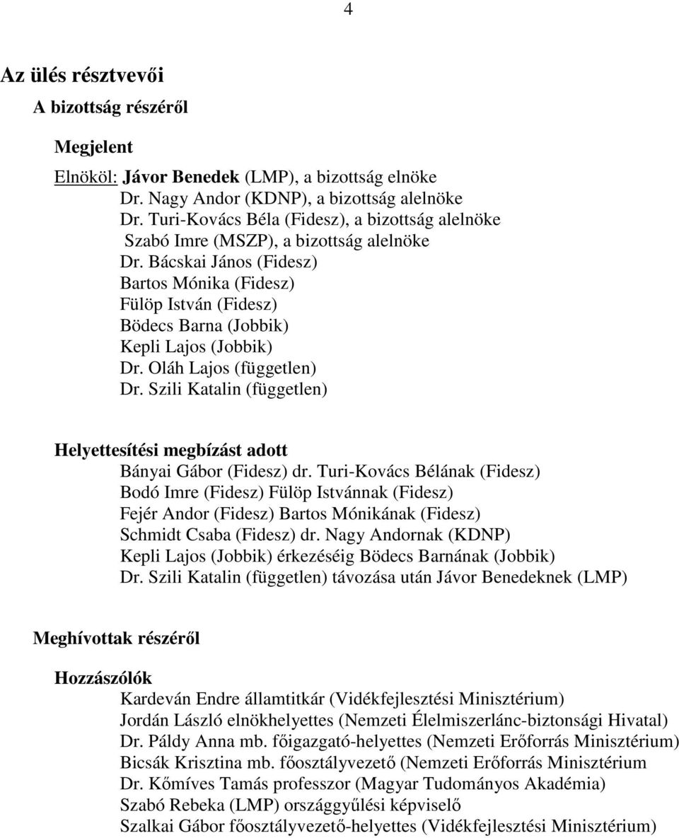 Bácskai János (Fidesz) Bartos Mónika (Fidesz) Fülöp István (Fidesz) Bödecs Barna (Jobbik) Kepli Lajos (Jobbik) Dr. Oláh Lajos (független) Dr.