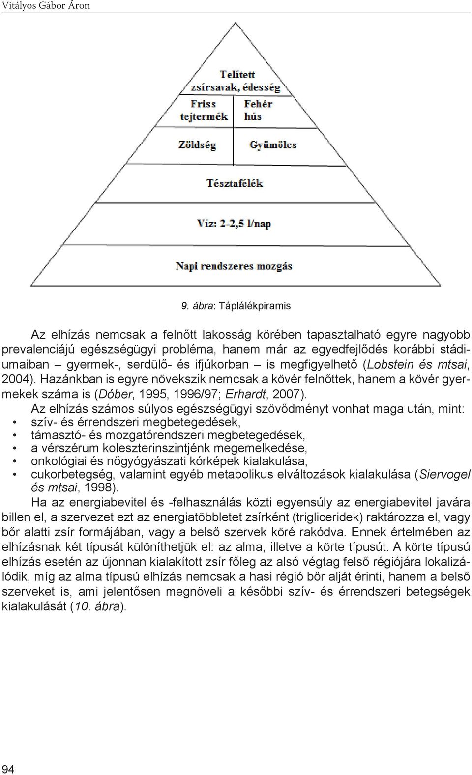 és ifjúkorban is megfigyelhető (Lobstein és mtsai, 2004). Hazánkban is egyre növekszik nemcsak a kövér felnőttek, hanem a kövér gyermekek száma is (Dóber, 1995, 1996/97; Erhardt, 2007).