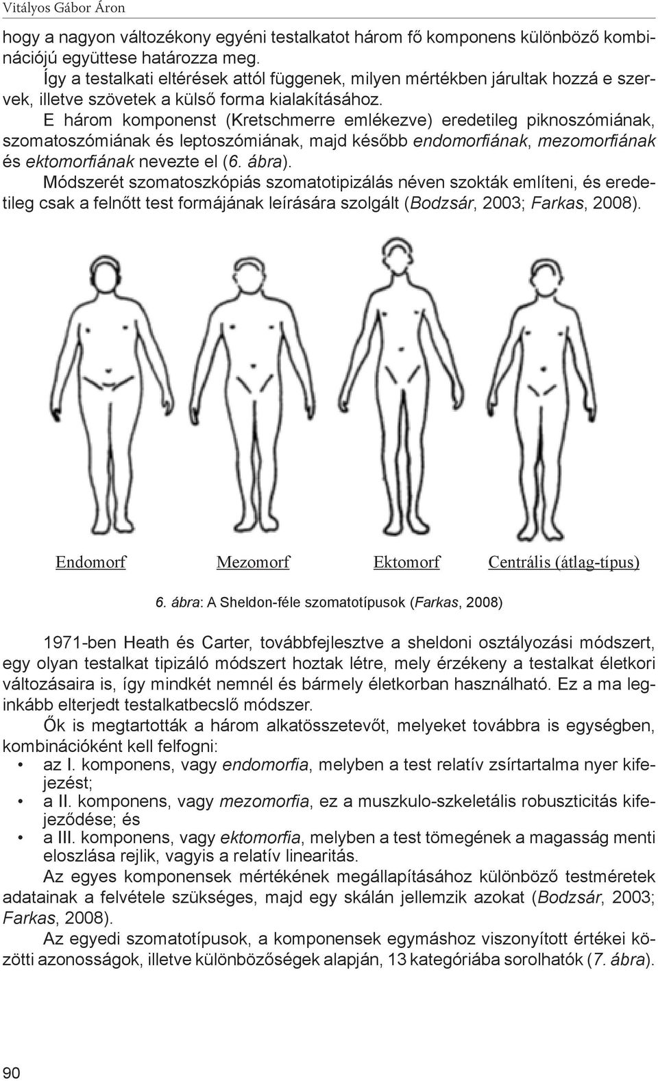 E három komponenst (Kretschmerre emlékezve) eredetileg piknoszómiának, szomatoszómiának és leptoszómiának, majd később endomorfiának, mezomorfiának és ektomorfiának nevezte el (6. ábra).