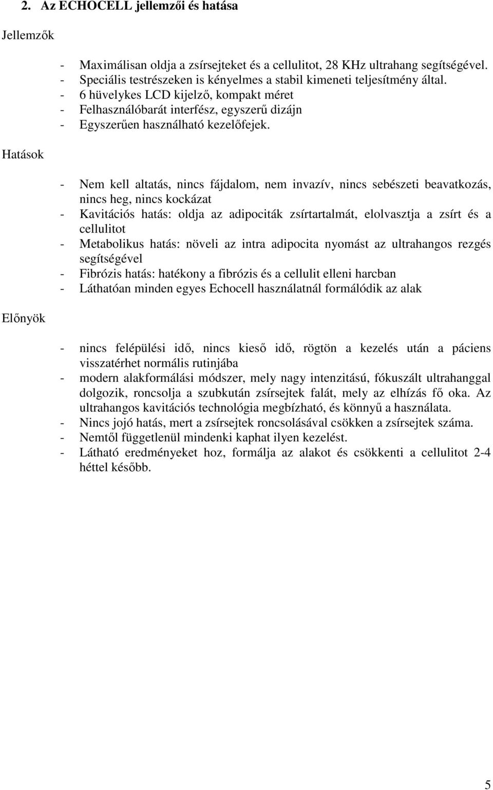 - Nem kell altatás, nincs fájdalom, nem invazív, nincs sebészeti beavatkozás, nincs heg, nincs kockázat - Kavitációs hatás: oldja az adipociták zsírtartalmát, elolvasztja a zsírt és a cellulitot -