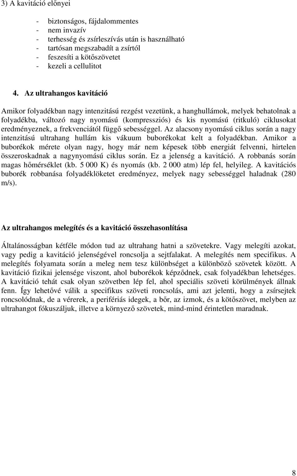 eredményeznek, a frekvenciától függő sebességgel. Az alacsony nyomású ciklus során a nagy intenzitású ultrahang hullám kis vákuum buborékokat kelt a folyadékban.