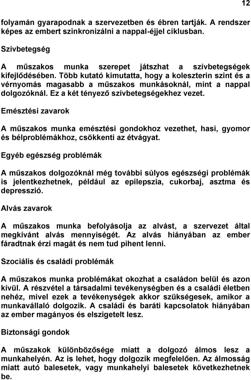 Több kutató kimutatta, hogy a koleszterin szint és a vérnyomás magasabb a műszakos munkásoknál, mint a nappal dolgozóknál. Ez a két tényező szívbetegségekhez vezet.