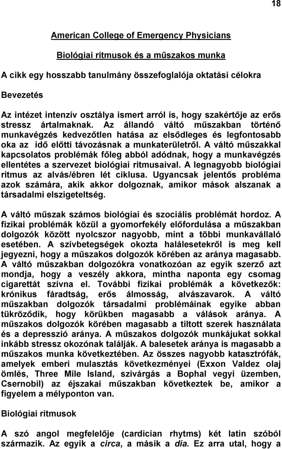 A váltó műszakkal kapcsolatos problémák főleg abból adódnak, hogy a munkavégzés ellentétes a szervezet biológiai ritmusaival. A legnagyobb biológiai ritmus az alvás/ébren lét ciklusa.