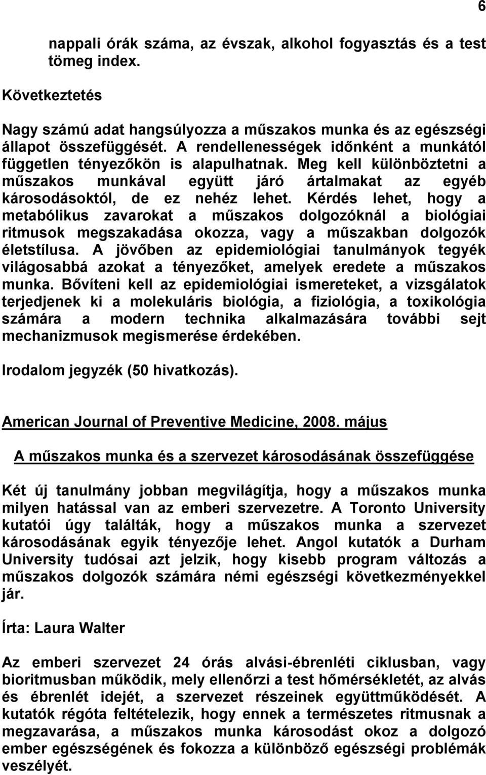 Kérdés lehet, hogy a metabólikus zavarokat a műszakos dolgozóknál a biológiai ritmusok megszakadása okozza, vagy a műszakban dolgozók életstílusa.