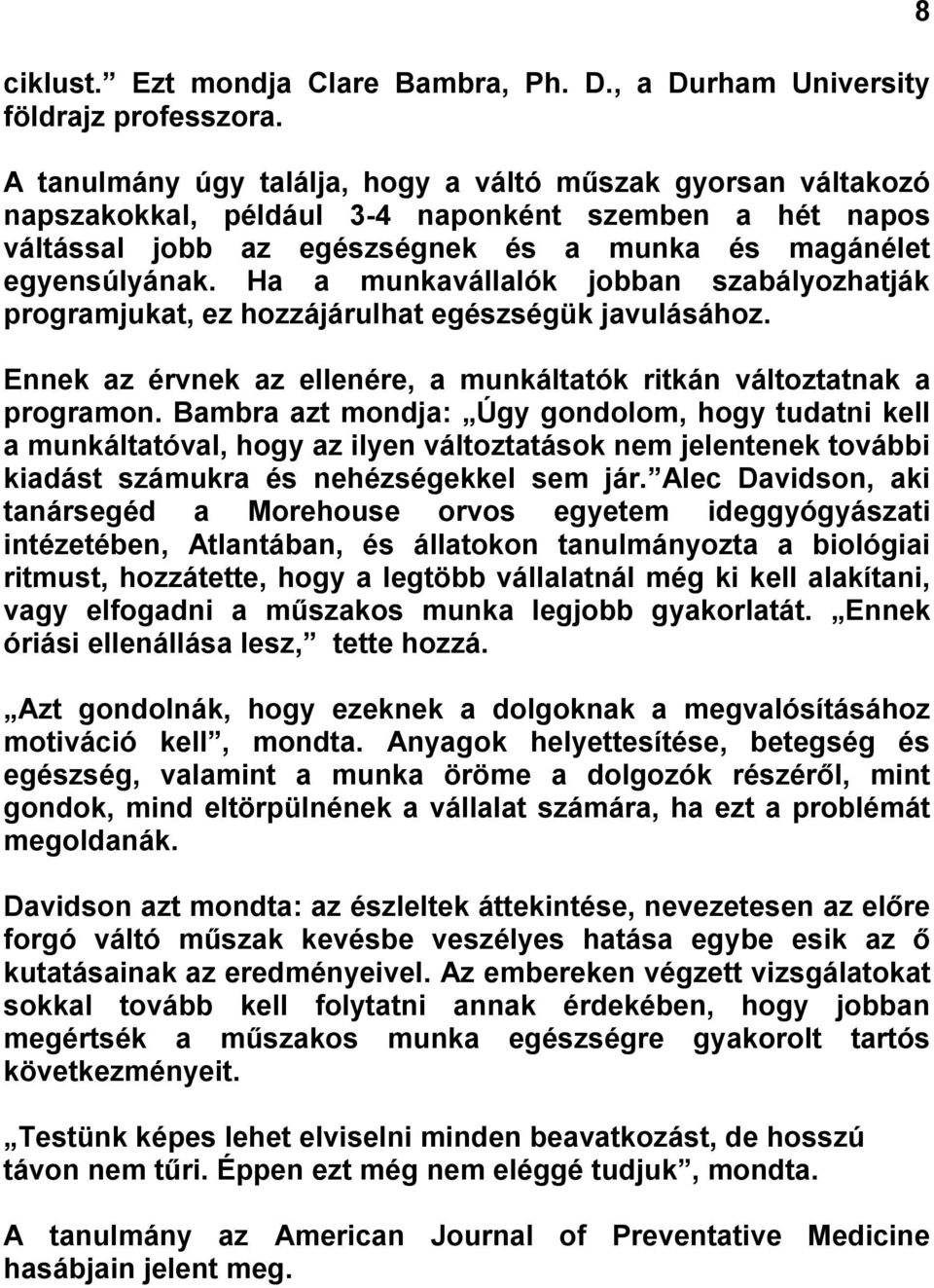 Ha a munkavállalók jobban szabályozhatják programjukat, ez hozzájárulhat egészségük javulásához. Ennek az érvnek az ellenére, a munkáltatók ritkán változtatnak a programon.