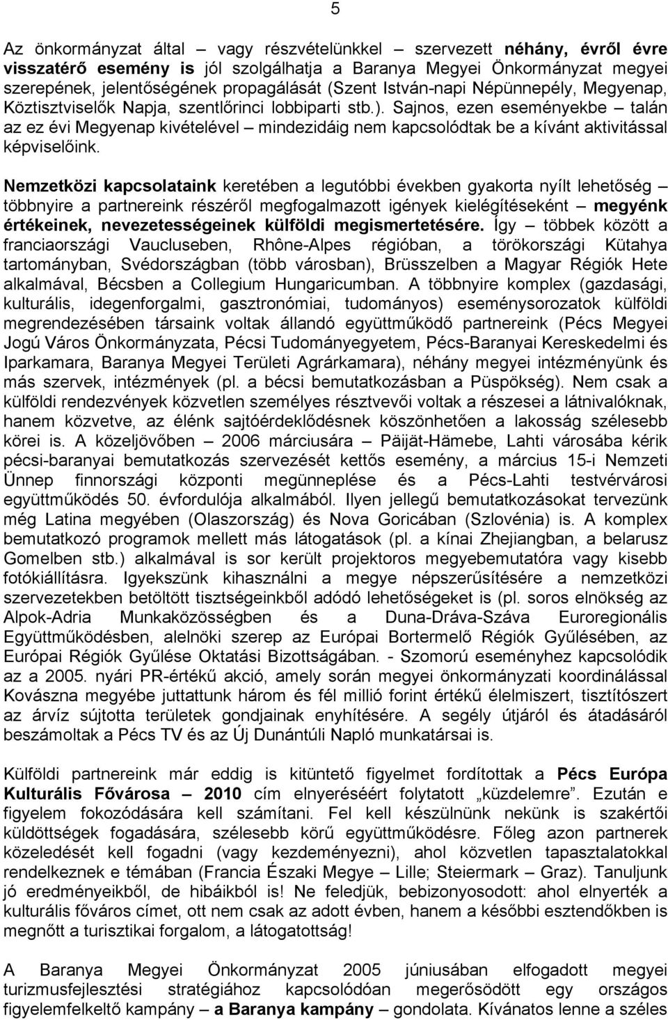 Sajnos, ezen eseményekbe talán az ez évi Megyenap kivételével mindezidáig nem kapcsolódtak be a kívánt aktivitással képviselőink.