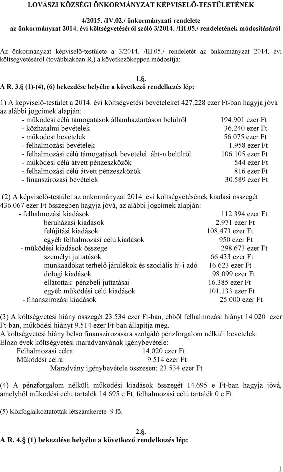 évi költségvetési bevételeket 427.228 ezer Ft-ban hagyja jóvá az alábbi jogcímek alapján: - működési célú támogatások államháztartáson belülről 194.901 ezer Ft - közhatalmi bevételek 36.