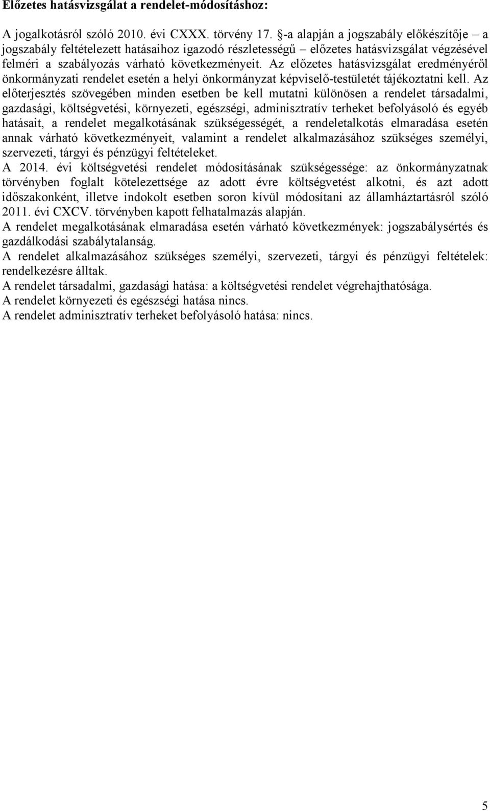 Az előzetes hatásvizsgálat eredményéről önkormányzati rendelet esetén a helyi önkormányzat képviselő-testületét tájékoztatni kell.