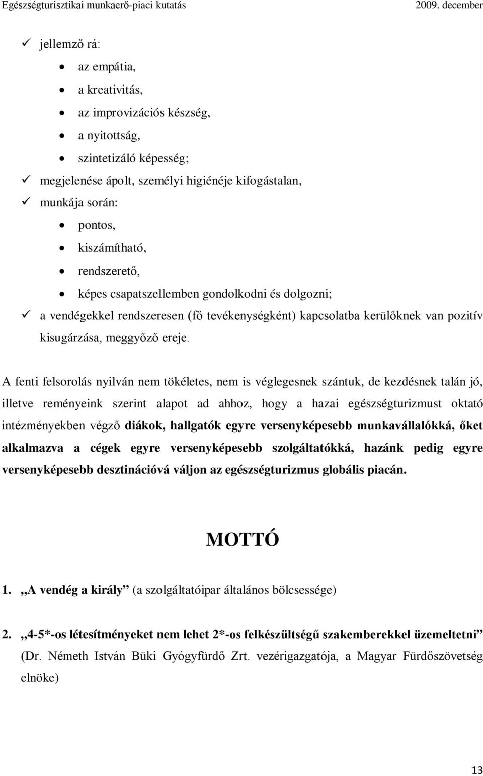 A fenti felsorolás nyilván nem tökéletes, nem is véglegesnek szántuk, de kezdésnek talán jó, illetve reményeink szerint alapot ad ahhoz, hogy a hazai egészségturizmust oktató intézményekben végző