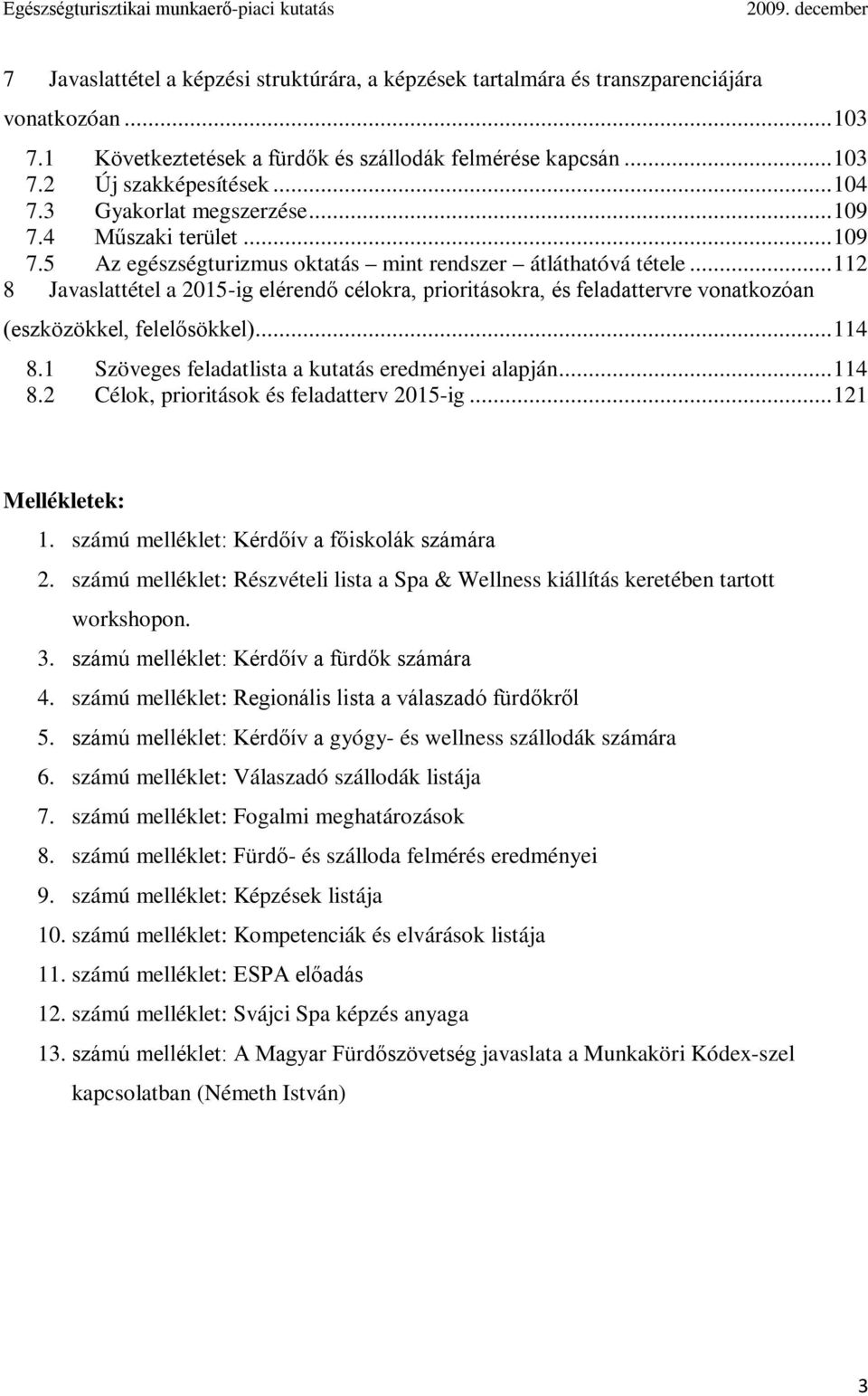 .. 112 8 Javaslattétel a 2015-ig elérendő célokra, prioritásokra, és feladattervre vonatkozóan (eszközökkel, felelősökkel)... 114 8.1 Szöveges feladatlista a kutatás eredményei alapján... 114 8.2 Célok, prioritások és feladatterv 2015-ig.