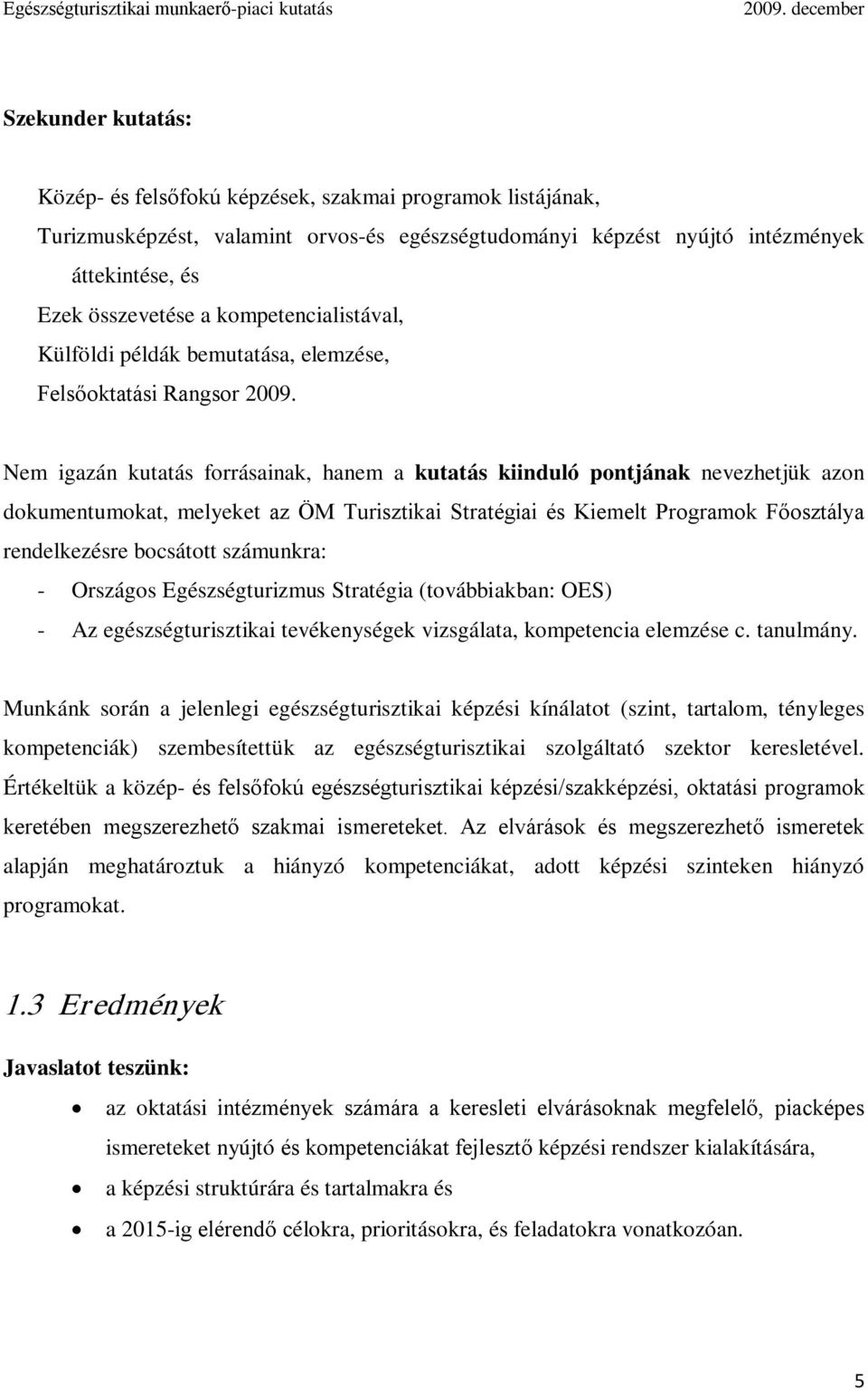 Nem igazán kutatás forrásainak, hanem a kutatás kiinduló pontjának nevezhetjük azon dokumentumokat, melyeket az ÖM Turisztikai Stratégiai és Kiemelt Programok Főosztálya rendelkezésre bocsátott