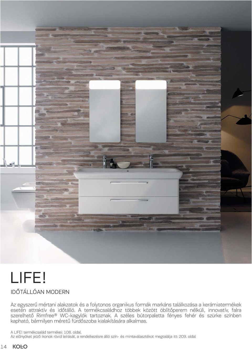 A széles bútorpaletta fényes fehér és szürke színben kapható, bármilyen méretű fürdőszoba kialakítására alkalmas. A LIFE!