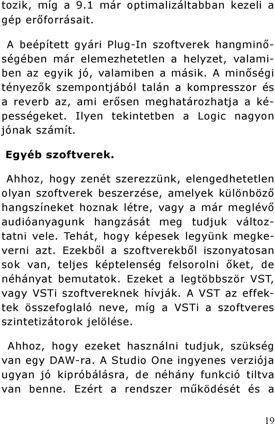 Ahhoz, hogy zenét szerezzünk, elengedhetetlen olyan szoftverek beszerzése, amelyek különböző hangszíneket hoznak létre, vagy a már meglévő audióanyagunk hangzását meg tudjuk változtatni vele.