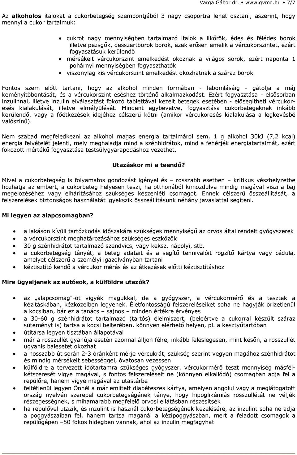 félédes borok illetve pezsgők, desszertborok borok, ezek erősen emelik a vércukorszintet, ezért fogyasztásuk kerülendő mérsékelt vércukorszint emelkedést okoznak a világos sörök, ezért naponta 1