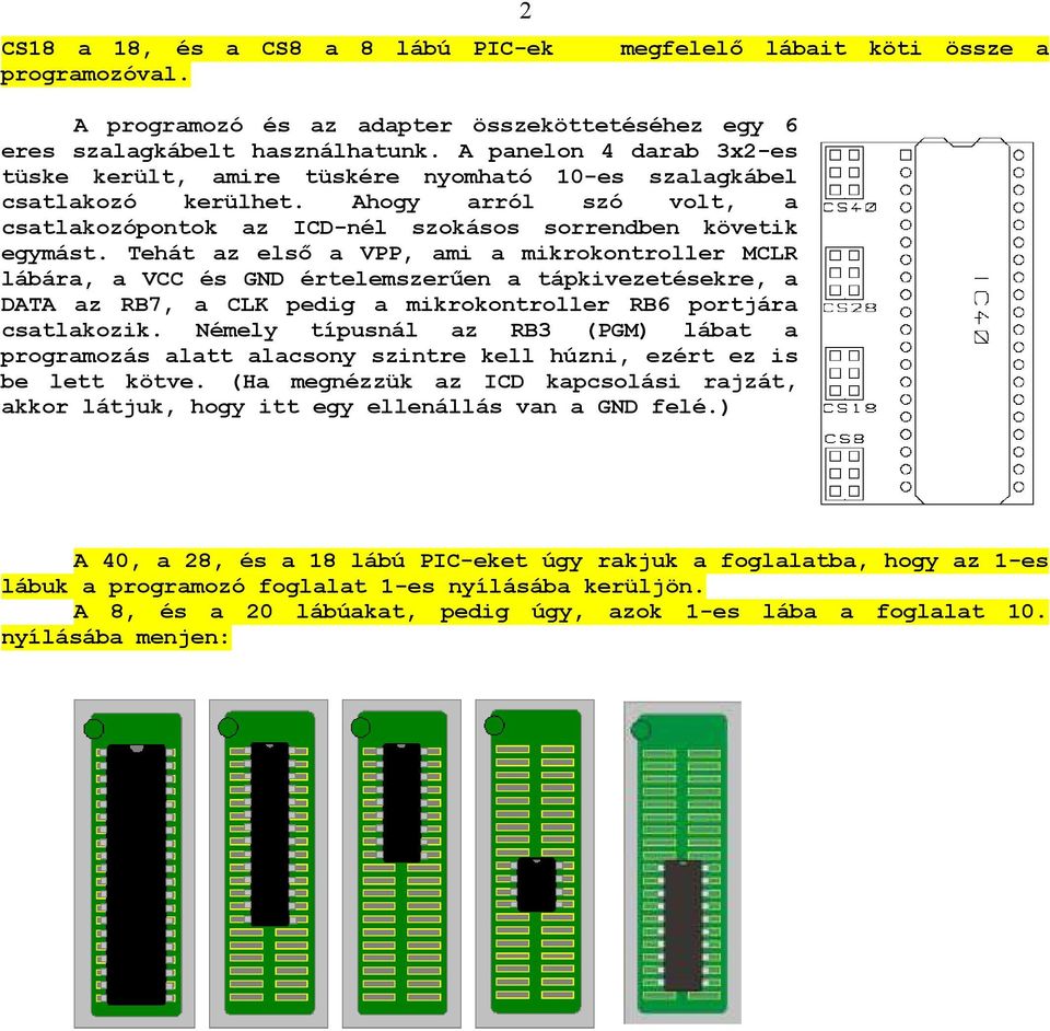 Tehát az elsı a VPP, ami a mikrokontroller MCLR lábára, a VCC és GND értelemszerően a tápkivezetésekre, a DATA az RB7, a CLK pedig a mikrokontroller RB6 portjára csatlakozik.