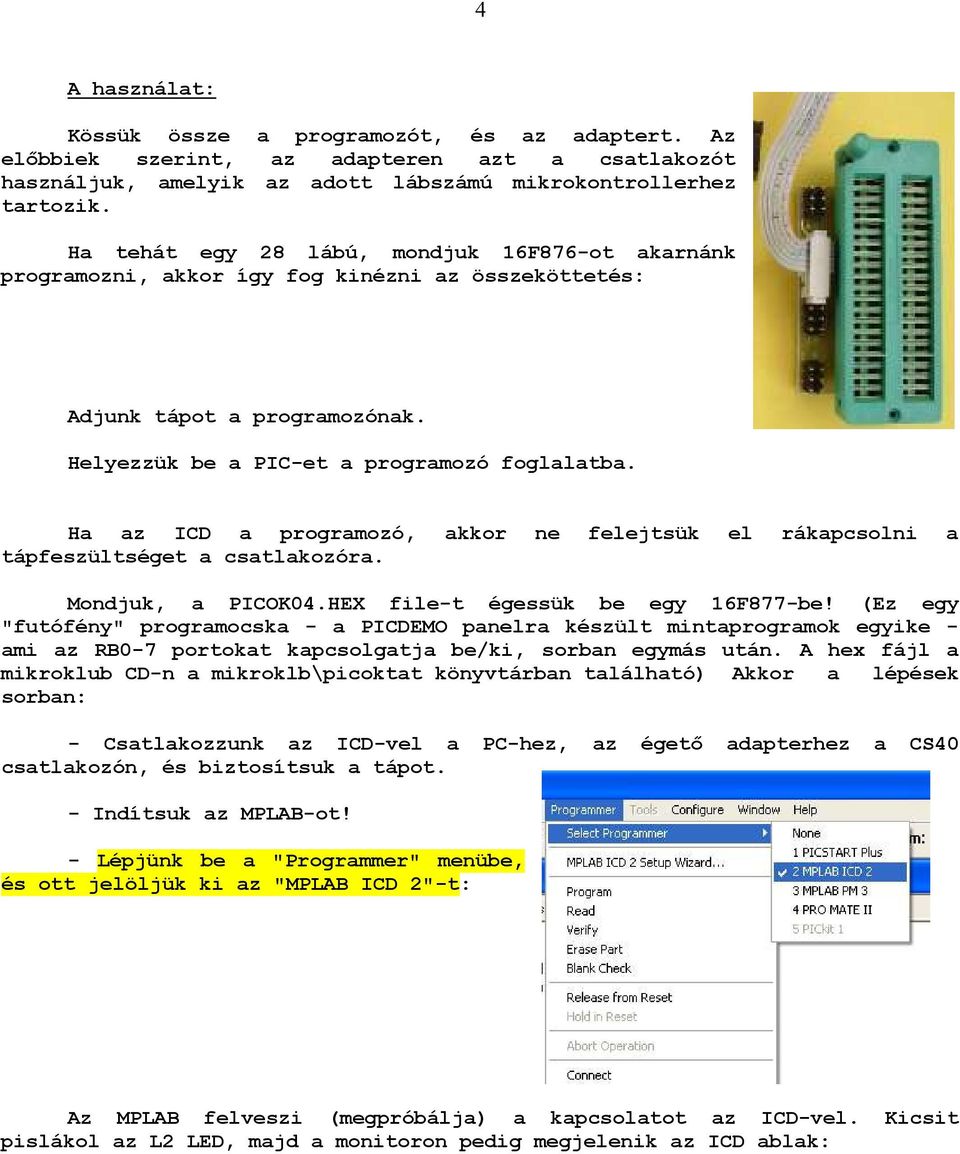 Ha az ICD a programozó, akkor ne felejtsük el rákapcsolni a tápfeszültséget a csatlakozóra. Mondjuk, a PICOK04.HEX file-t égessük be egy 16F877-be!