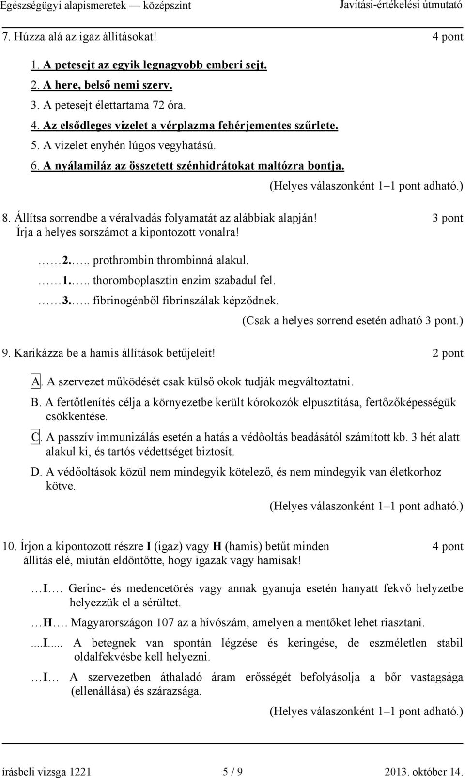 3 pont Írja a helyes sorszámot a kipontozott vonalra! 2... prothrombin thrombinná alakul. 1... thoromboplasztin enzim szabadul fel. 3... fibrinogénből fibrinszálak képződnek.