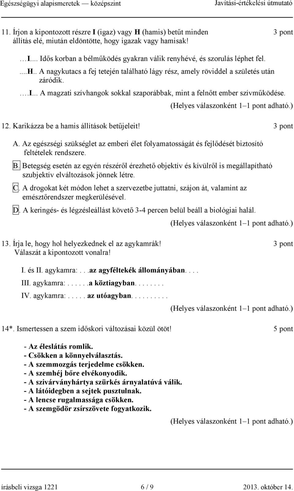 Karikázza be a hamis állítások betűjeleit! 3 pont A. Az egészségi szükséglet az emberi élet folyamatosságát és fejlődését biztosító feltételek rendszere. B.