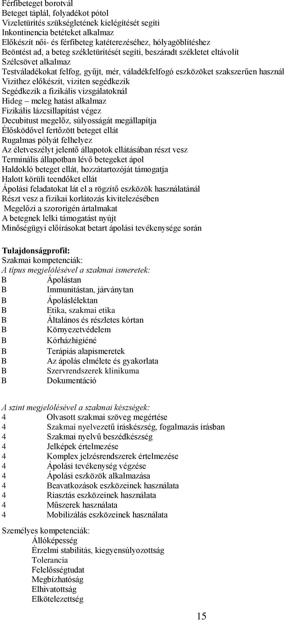 viziten segédkezik Segédkezik a fizikális vizsgálatoknál Hideg meleg hatást alkalmaz Fizikális lázcsillapítást végez Decubitust megelőz, súlyosságát megállapítja Élősködővel fertőzött beteget ellát