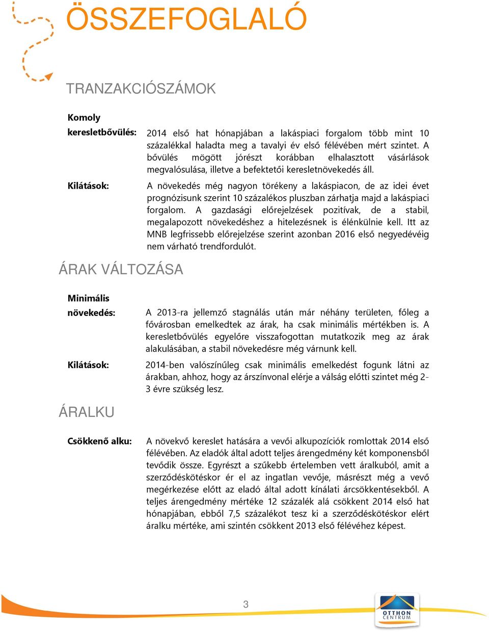 Kilátások: ÁRAK VÁLTOZÁSA A növekedés még nagyon törékeny a lakáspiacon, de az idei évet prognózisunk szerint 10 százalékos pluszban zárhatja majd a lakáspiaci forgalom.