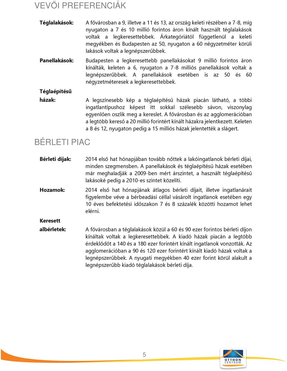 Budapesten a legkeresettebb panellakásokat 9 millió forintos áron kínálták, keleten a 6, nyugaton a 7-8 milliós panellakások voltak a legnépszerűbbek.