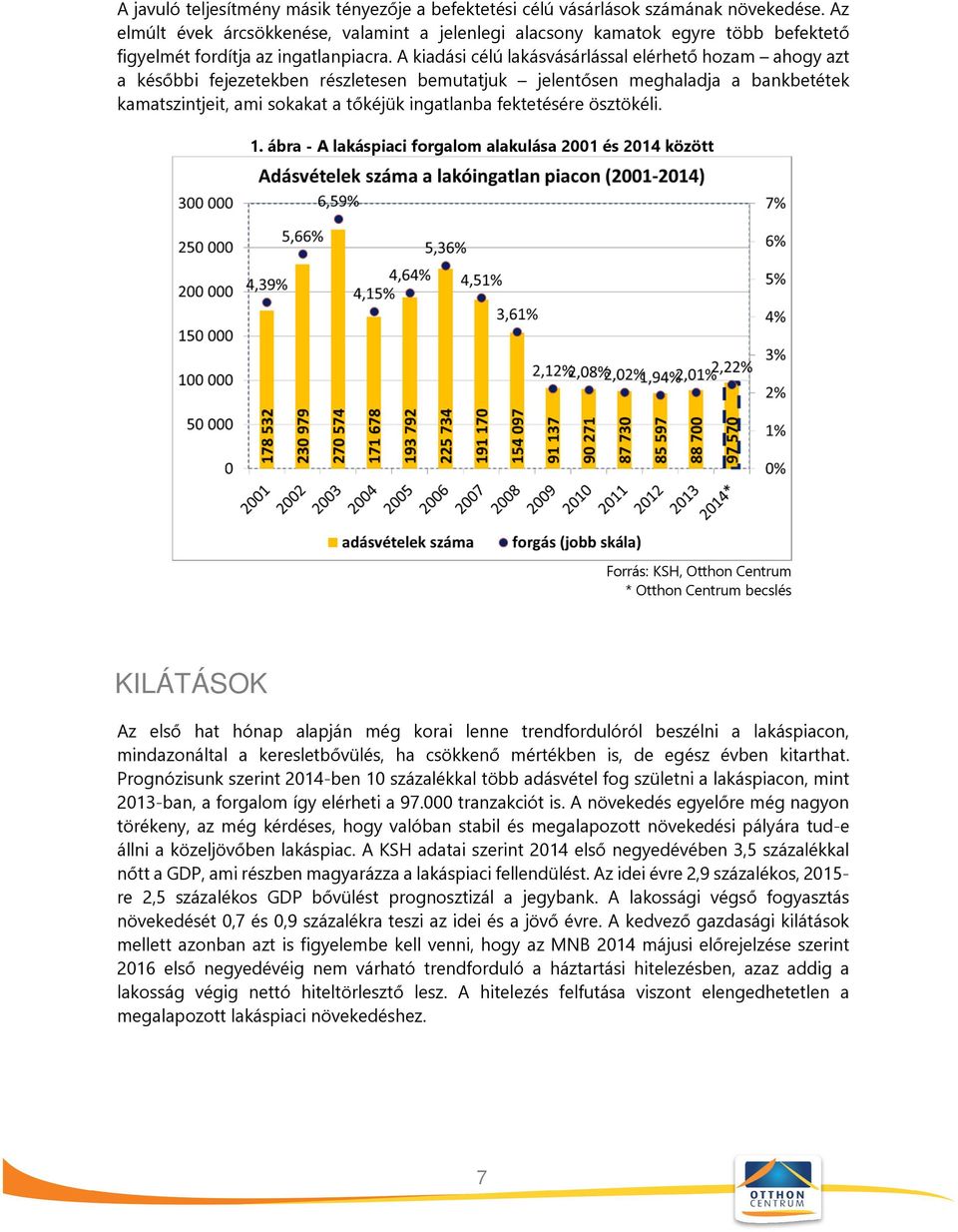 A kiadási célú lakásvásárlással elérhető hozam ahogy azt a későbbi fejezetekben részletesen bemutatjuk jelentősen meghaladja a bankbetétek kamatszintjeit, ami sokakat a tőkéjük ingatlanba fektetésére