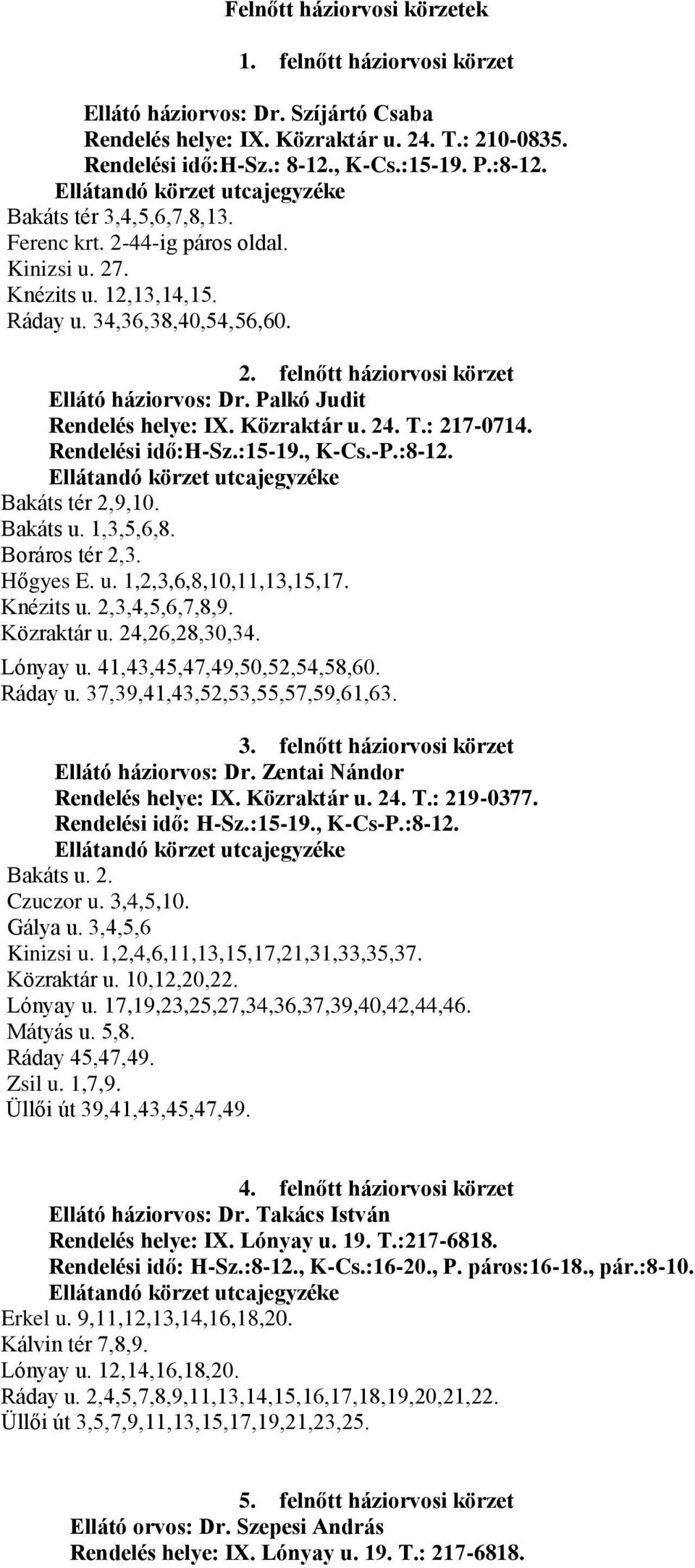 Palkó Judit Rendelés helye: IX. Közraktár u. 24. T.: 217-0714. Rendelési idő:h-sz.:15-19., K-Cs.-P.:8-12. Bakáts tér 2,9,10. Bakáts u. 1,3,5,6,8. Boráros tér 2,3. Hőgyes E. u. 1,2,3,6,8,10,11,13,15,17.