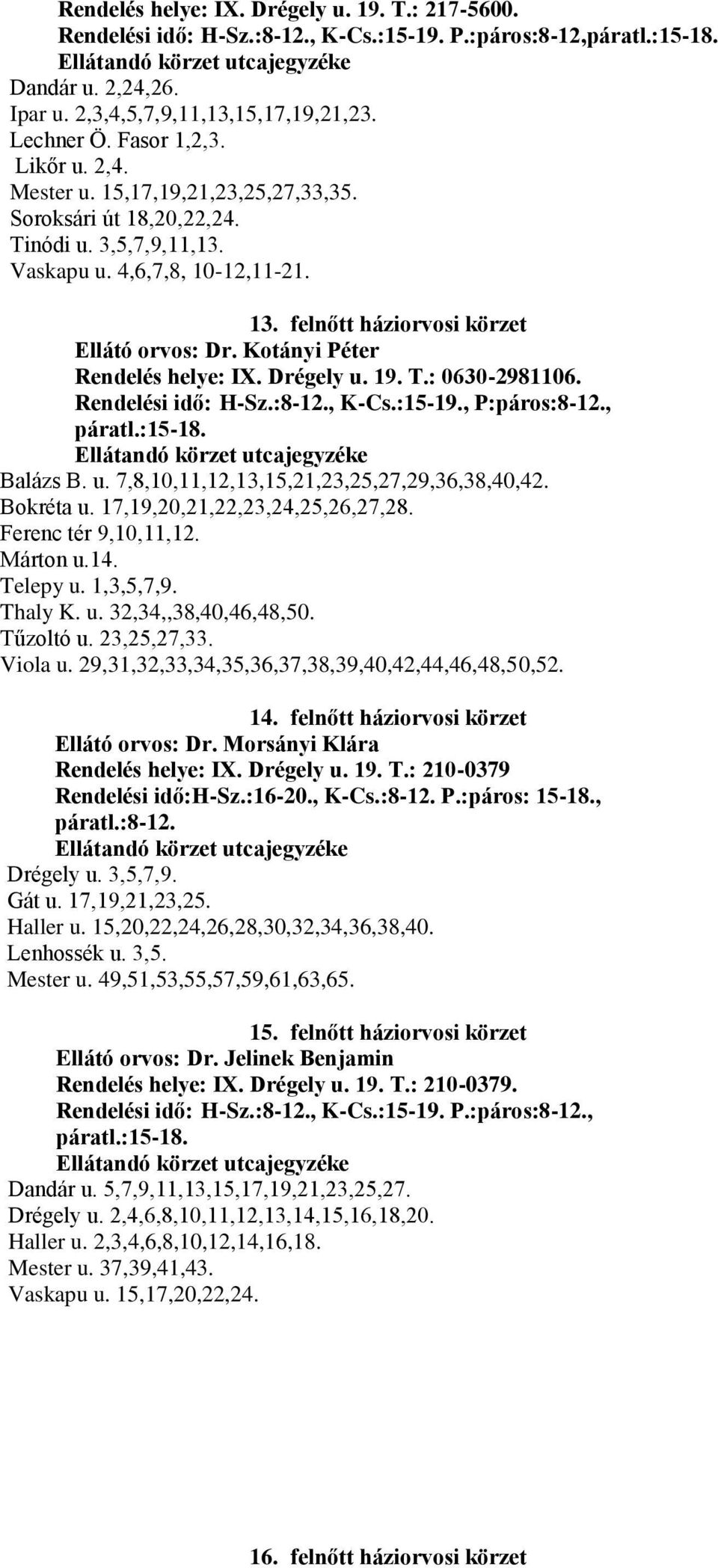 Kotányi Péter Rendelés helye: IX. Drégely u. 19. T.: 0630-2981106. Rendelési idő: H-Sz.:8-12., K-Cs.:15-19., P:páros:8-12., páratl.:15-18. Balázs B. u. 7,8,10,11,12,13,15,21,23,25,27,29,36,38,40,42.