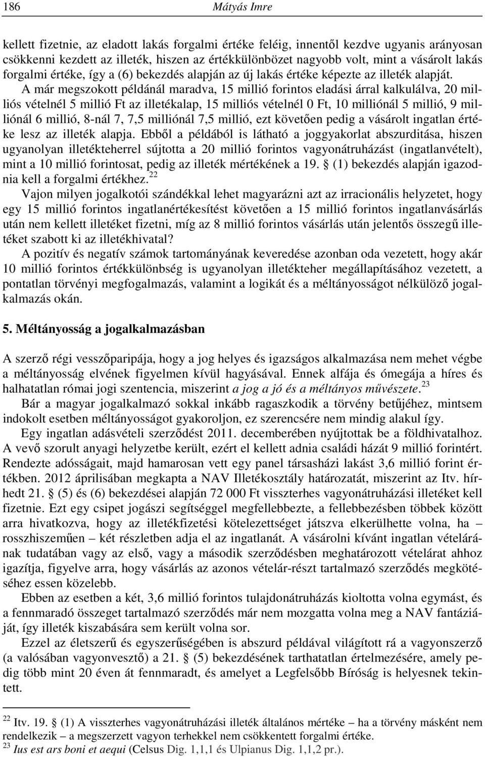 A már megszokott példánál maradva, 15 millió forintos eladási árral kalkulálva, 20 milliós vételnél 5 millió Ft az illetékalap, 15 milliós vételnél 0 Ft, 10 milliónál 5 millió, 9 milliónál 6 millió,