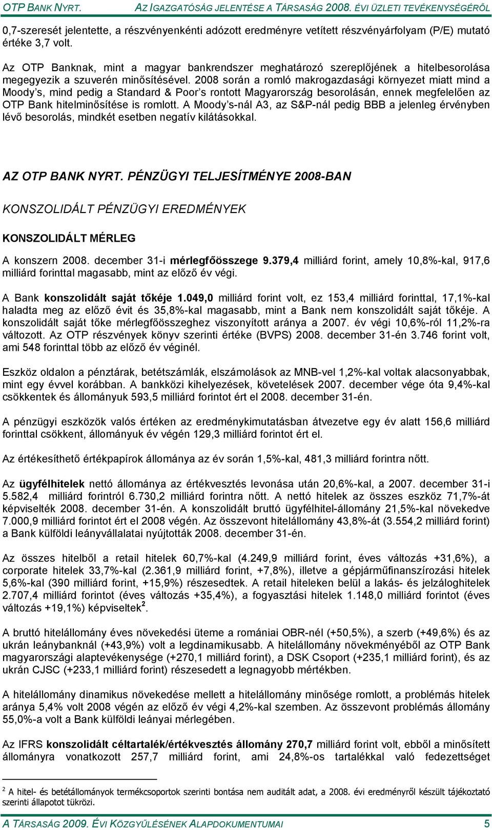 2008 során a romló makrogazdasági környezet miatt mind a Moody s, mind pedig a Standard & Poor s rontott Magyarország besorolásán, ennek megfelelően az OTP Bank hitelminősítése is romlott.