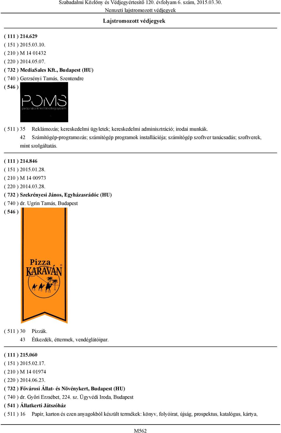 Számítógép-programozás; számítógép programok installációja; számítógép szoftver tanácsadás; szoftverek, mint szolgáltatás. ( 111 ) 214.846 ( 151 ) 2015.01.28.