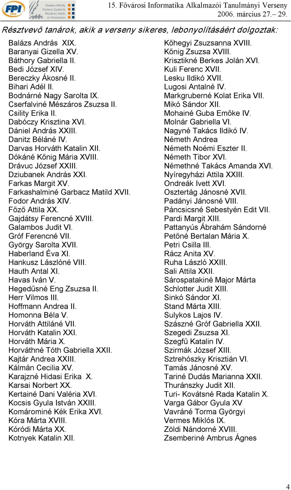 Drávuc József XXIII. Dziubanek András XXI. Farkas Margit XV. Farkashalminé Garbacz Matild XVII. Fodor András XIV. Főző Attila XX. Gajdátsy Ferencné XVIII. Galambos Judit VI. Gróf Ferencné VII.