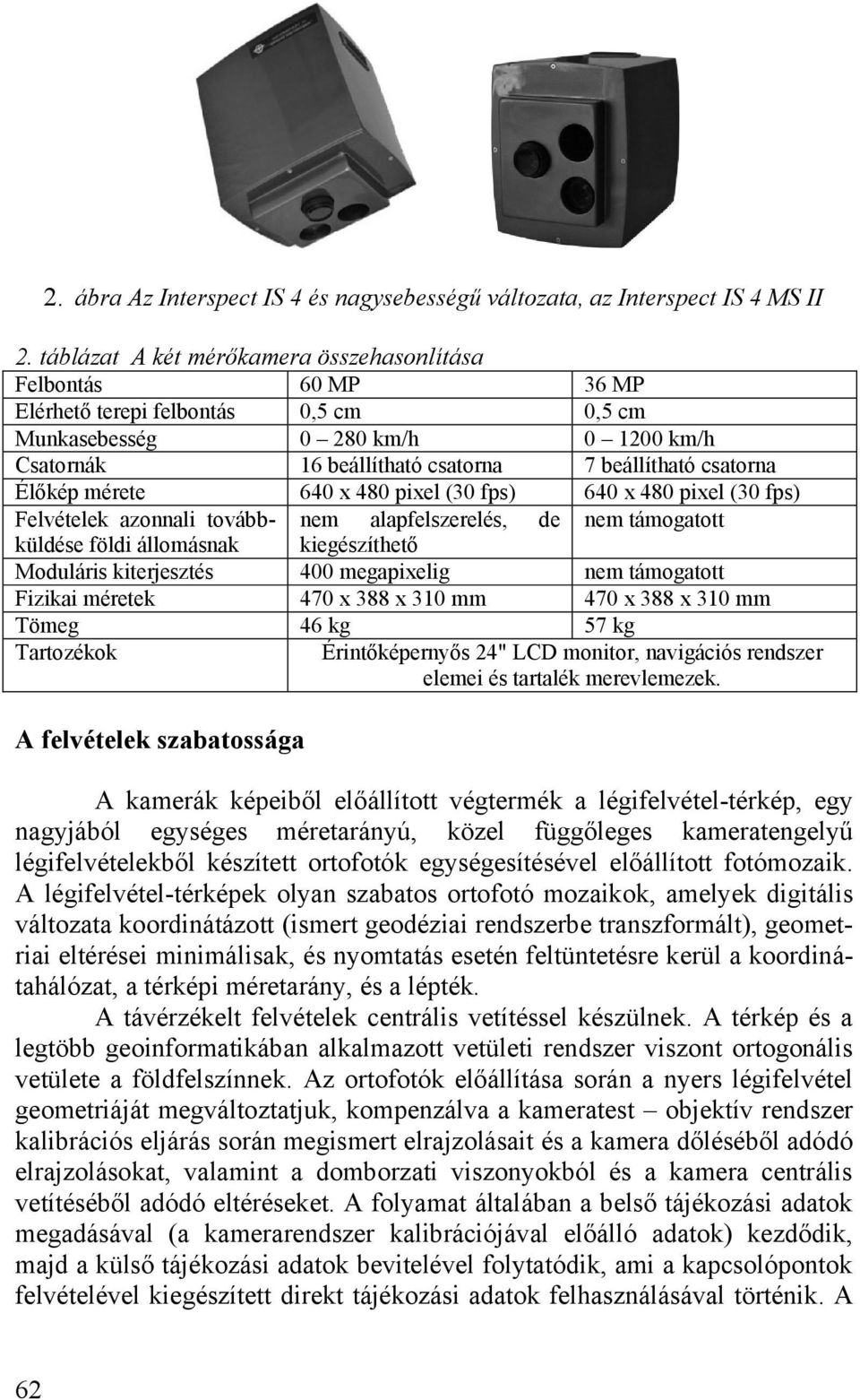 Élőkép mérete 640 x 480 pixel (30 fps) 640 x 480 pixel (30 fps) Felvételek azonnali továbbküldése nem alapfelszerelés, de nem támogatott földi állomásnak kiegészíthető Moduláris kiterjesztés 400