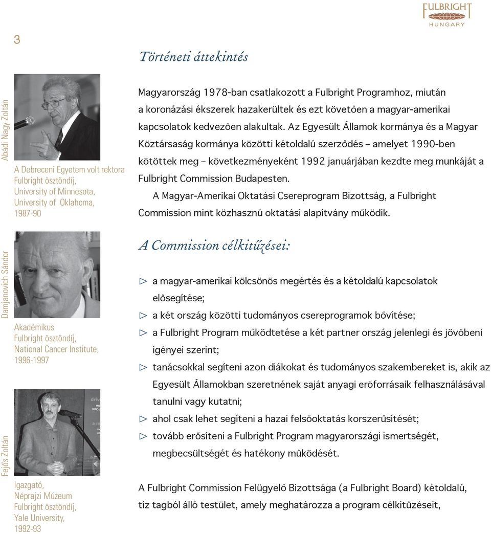 Az Egyesült Államok kormánya és a Magyar Köztársaság kormánya közötti kétoldalú szerződés amelyet 1990-ben kötöttek meg következményeként 1992 januárjában kezdte meg munkáját a Fulbright Commission