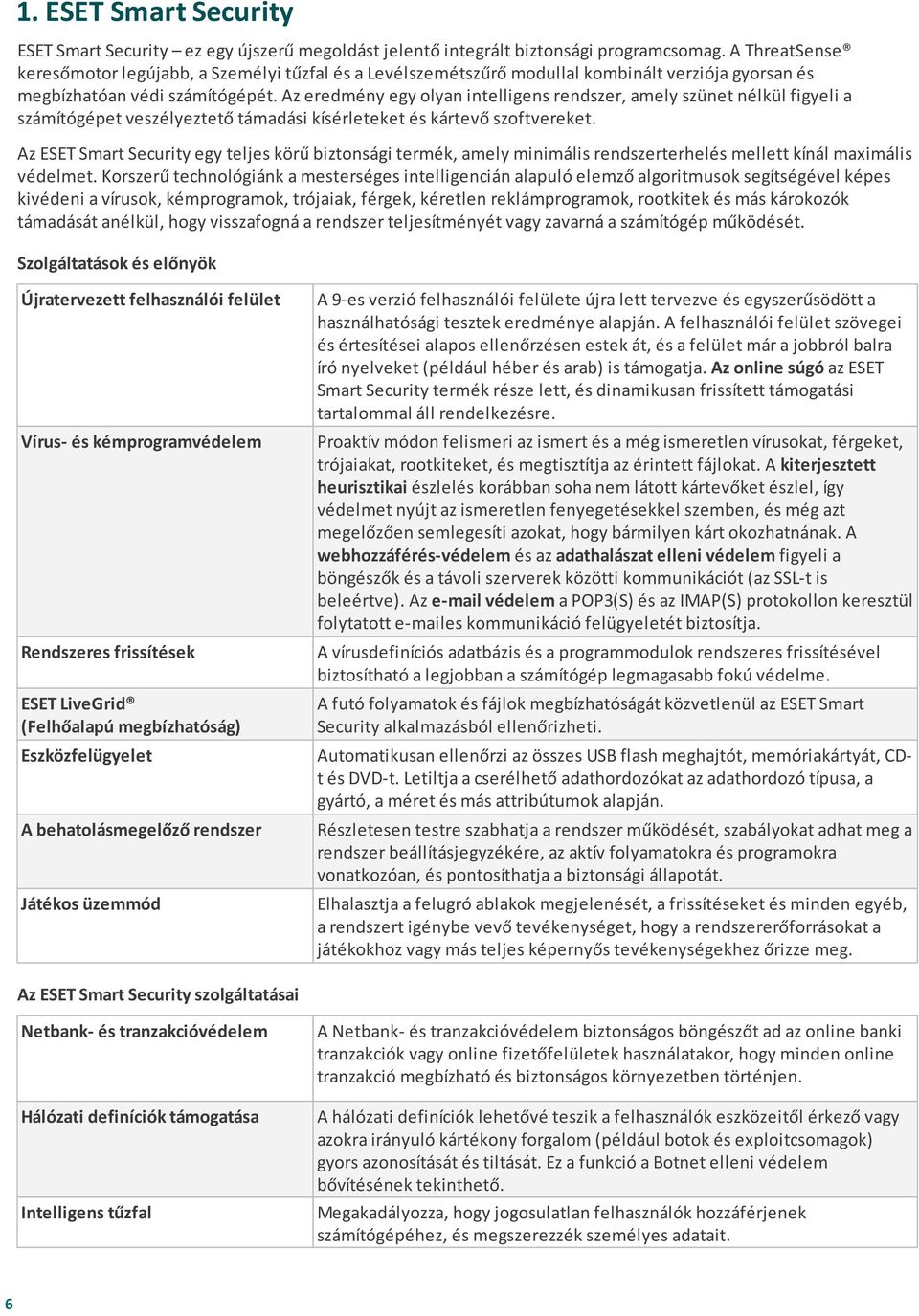 Az eredmény egy olyan intelligens rendszer, amely szünet nélkül figyeli a számítógépet veszélyeztető támadási kísérleteket és kártevő szoftvereket.