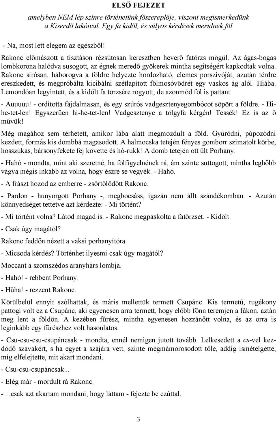 Rakonc sírósan, háborogva a földre helyezte hordozható, elemes porszívóját, azután térdre ereszkedett, és megpróbálta kicibálni szétlapított fölmosóvödrét egy vaskos ág alól. Hiába.