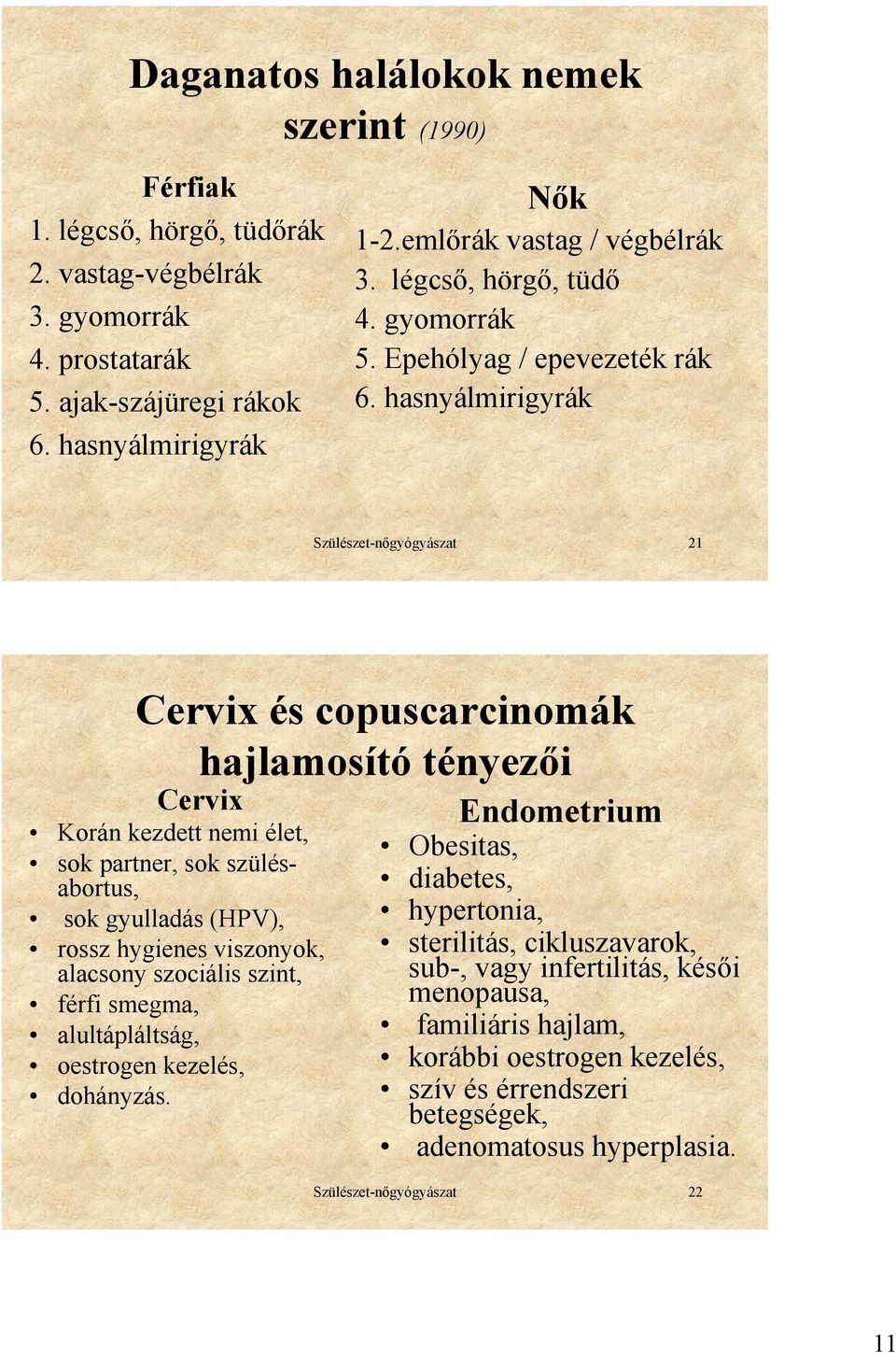 hasnyálmirigyrák Szülészet-nőgyógyászat 21 Cervix és copuscarcinomák hajlamosító tényezői Cervix Korán kezdett nemi élet, sok partner, sok szülésabortus, sok gyulladás (HPV), rossz hygienes