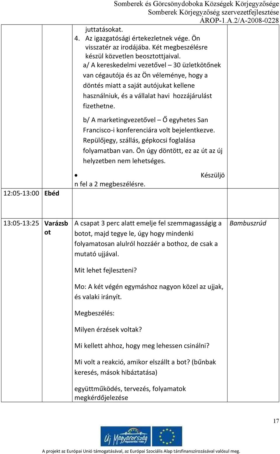 b/ A marketingvezetővel Ő egyhetes San Francisco i konferenciára volt bejelentkezve. Repülőjegy, szállás, gépkocsi foglalása folyamatban van. Ön úgy döntött, ez az út az új helyzetben nem lehetséges.