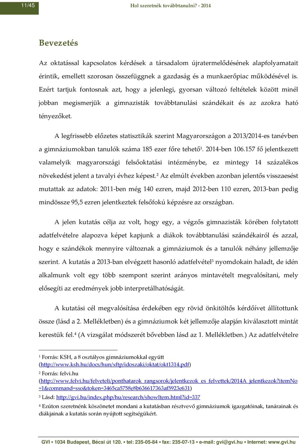Ezért tartjuk fontosnak azt, hogy a jelenlegi, gyorsan változó feltételek között minél jobban megismerjük a gimnazisták továbbtanulási szándékait és az azokra ható tényezőket.