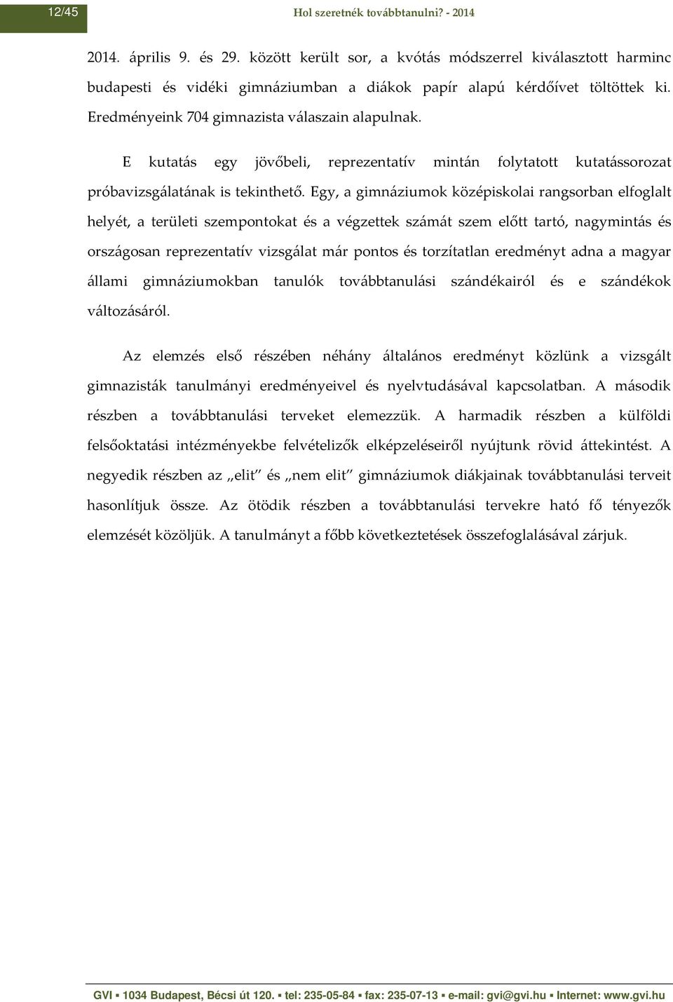 E kutatás egy jövőbeli, reprezentatív mintán folytatott kutatássorozat próbavizsgálatának is tekinthető.