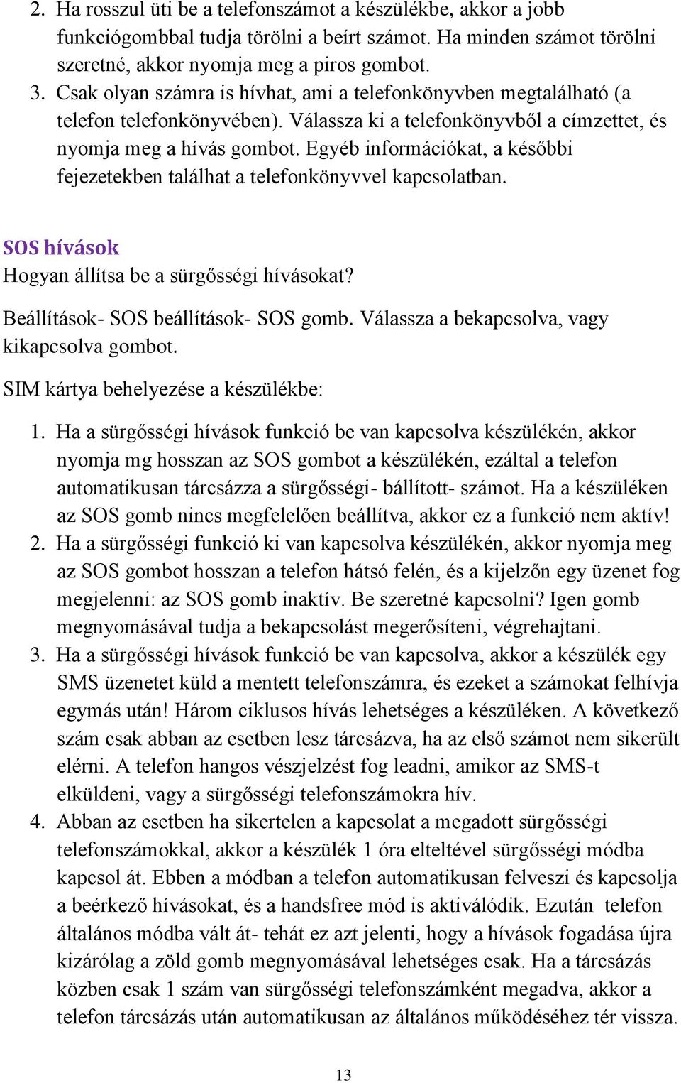 Egyéb információkat, a későbbi fejezetekben találhat a telefonkönyvvel kapcsolatban. SOS hívások Hogyan állítsa be a sürgősségi hívásokat? Beállítások- SOS beállítások- SOS gomb.