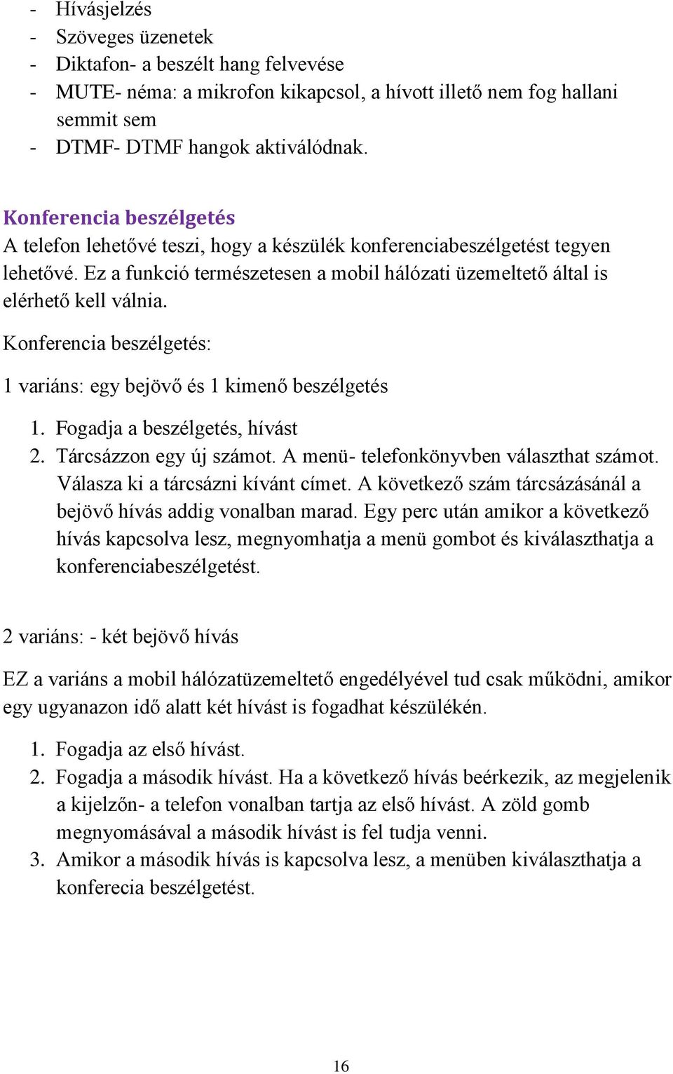 Konferencia beszélgetés: 1 variáns: egy bejövő és 1 kimenő beszélgetés 1. Fogadja a beszélgetés, hívást 2. Tárcsázzon egy új számot. A menü- telefonkönyvben választhat számot.