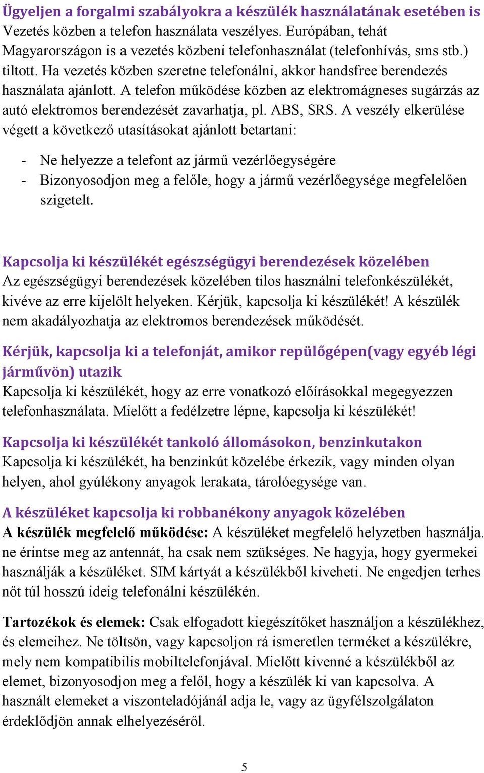 A telefon működése közben az elektromágneses sugárzás az autó elektromos berendezését zavarhatja, pl. ABS, SRS.